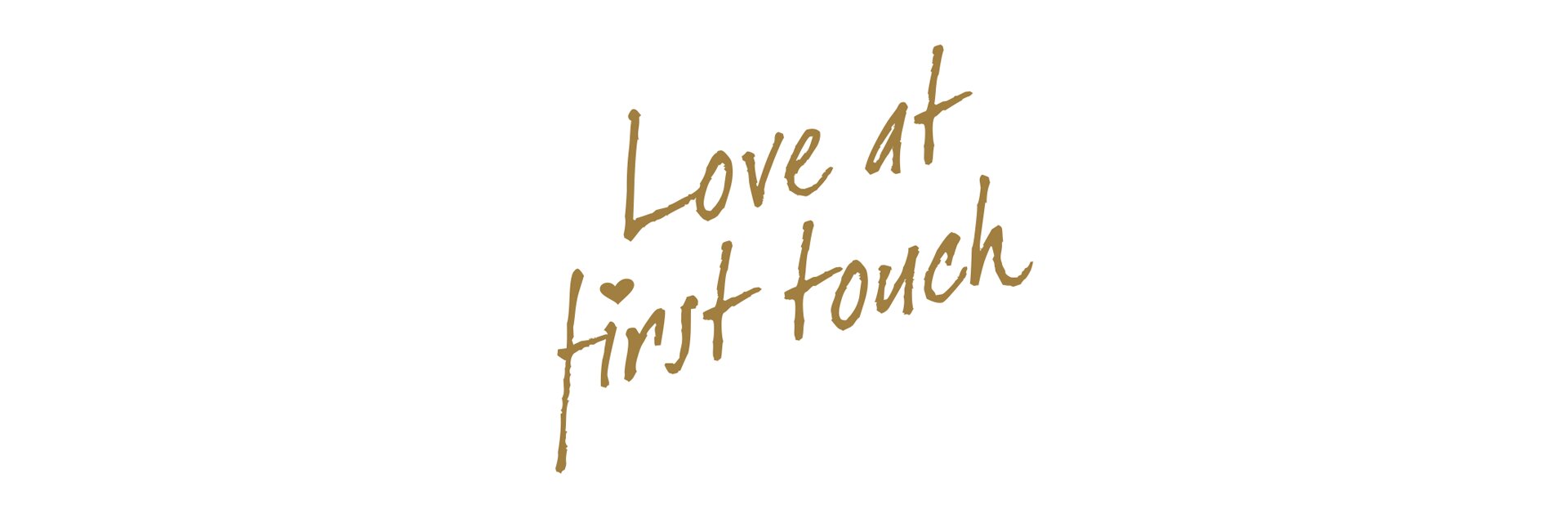Elegante goldene Schrift auf weißem Hintergrund: ‚Love at first touch‘.
